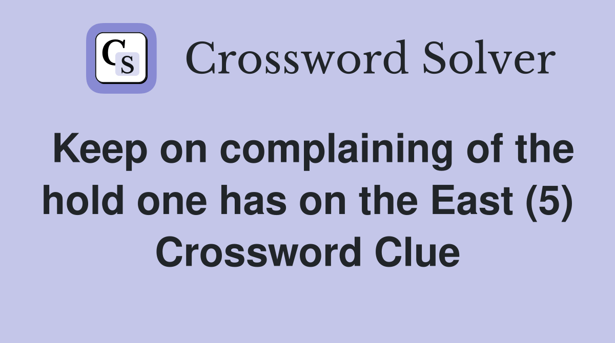 Keep on complaining of the hold one has on the East (5) - Crossword